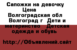 Сапожки на девочку › Цена ­ 500 - Волгоградская обл., Волгоград г. Дети и материнство » Детская одежда и обувь   